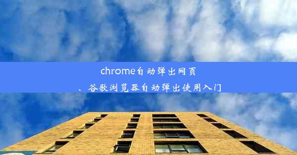 chrome自动弹出网页、谷歌浏览器自动弹出使用入门