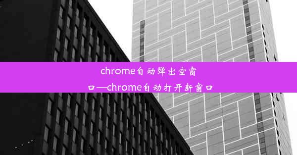 chrome自动弹出空窗口—chrome自动打开新窗口