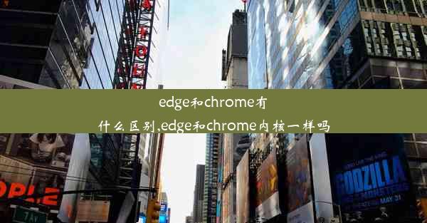 edge和chrome有什么区别,edge和chrome内核一样吗