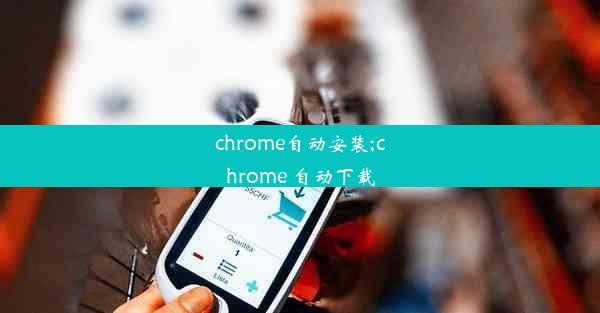 chrome自动安装;chrome 自动下载