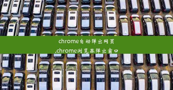 chrome自动弹出网页,chrome浏览器弹出窗口