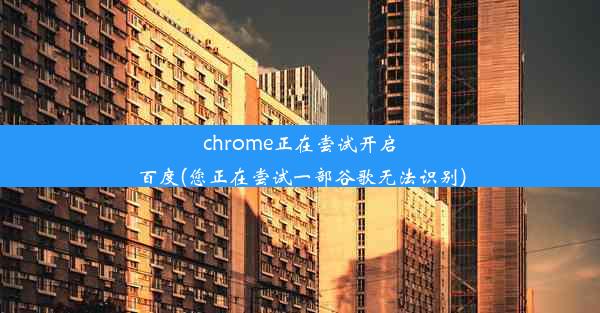 chrome正在尝试开启百度(您正在尝试一部谷歌无法识别)