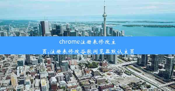 chrome注册表修改主页,注册表修改谷歌浏览器默认主页