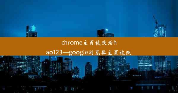 chrome主页被改为hao123—google浏览器主页被改