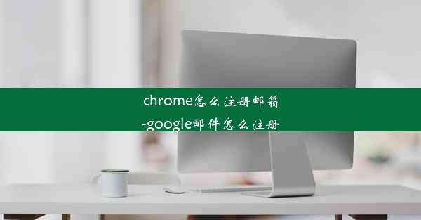 chrome怎么注册邮箱-google邮件怎么注册