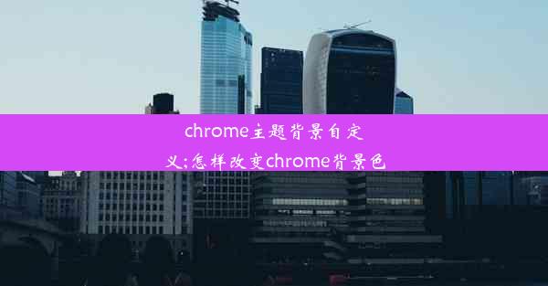 chrome主题背景自定义;怎样改变chrome背景色