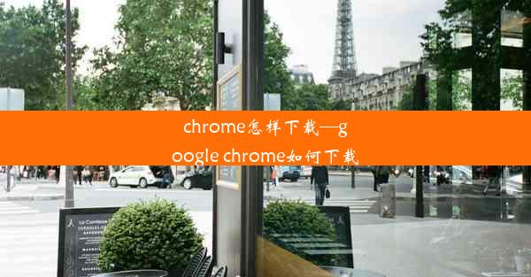 chrome怎样下载—google chrome如何下载