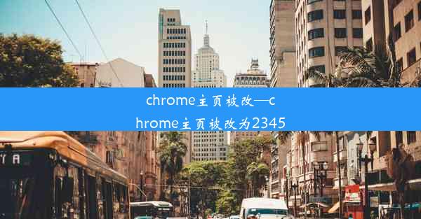 chrome主页被改—chrome主页被改为2345