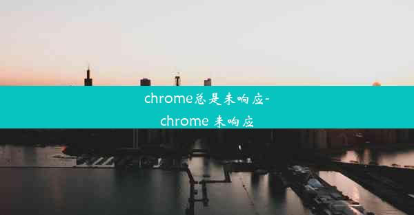 chrome总是未响应-chrome 未响应