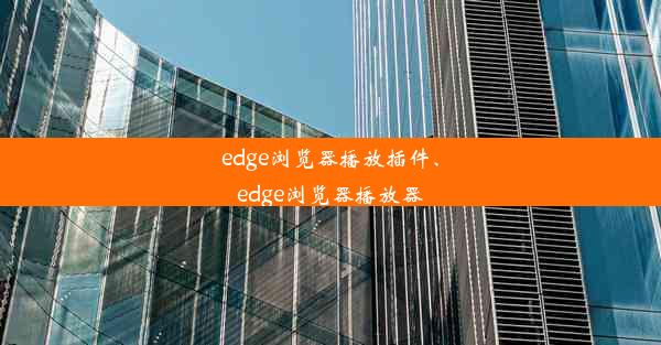 edge浏览器播放插件、edge浏览器播放器