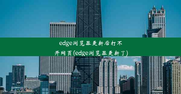 edge浏览器更新后打不开网页(edge浏览器更新了)