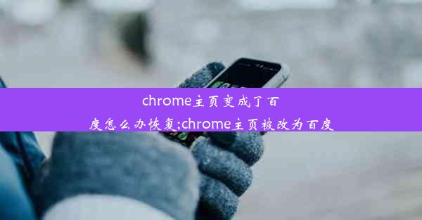 chrome主页变成了百度怎么办恢复;chrome主页被改为百度