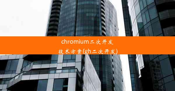 chromium二次开发技术方案(gh二次开发)