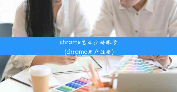 chrome怎么注册账号(chrome用户注册)