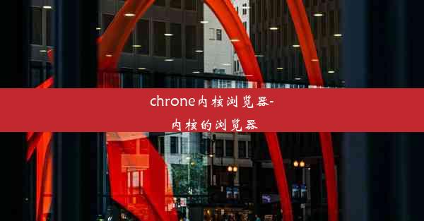 chrone内核浏览器-内核的浏览器