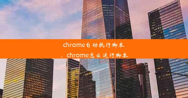 chrome自动执行脚本、chrome怎么运行脚本