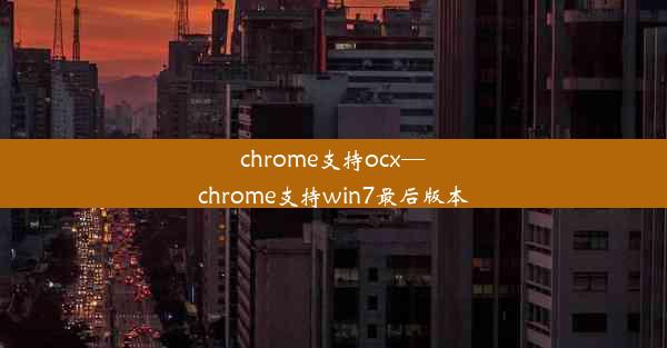 chrome支持ocx—chrome支持win7最后版本