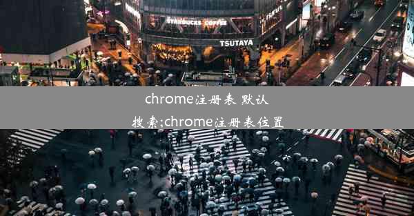 chrome注册表 默认搜索;chrome注册表位置