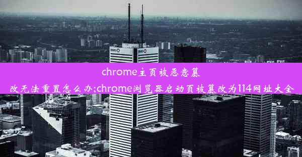 chrome主页被恶意篡改无法重置怎么办;chrome浏览器启动页被篡改为114网址大全