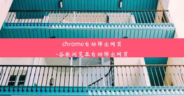 chrome自动弹出网页-谷歌浏览器自动弹出网页