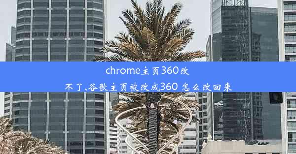 chrome主页360改不了,谷歌主页被改成360 怎么改回来