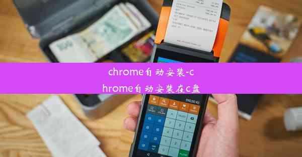 chrome自动安装-chrome自动安装在c盘