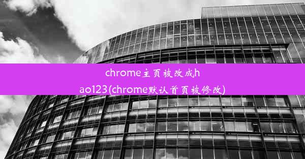 chrome主页被改成hao123(chrome默认首页被修改)