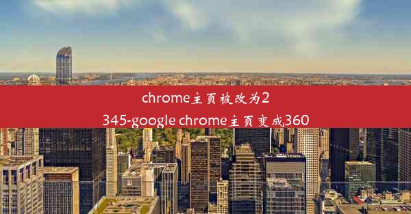 chrome主页被改为2345-google chrome主页变成360