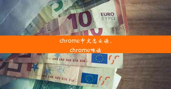 chrome中文怎么读、chrome咋读