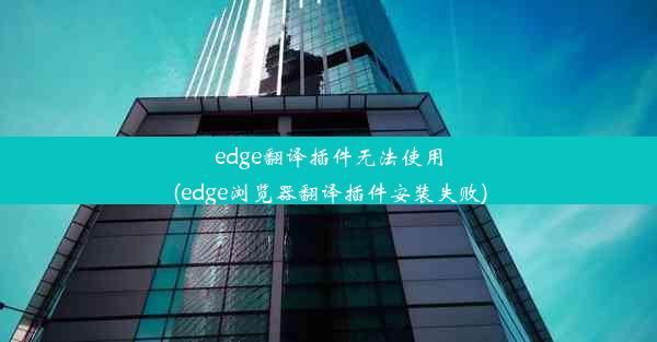 edge翻译插件无法使用(edge浏览器翻译插件安装失败)