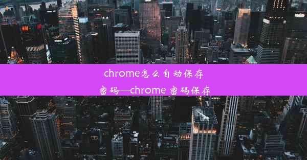 chrome怎么自动保存密码—chrome 密码保存