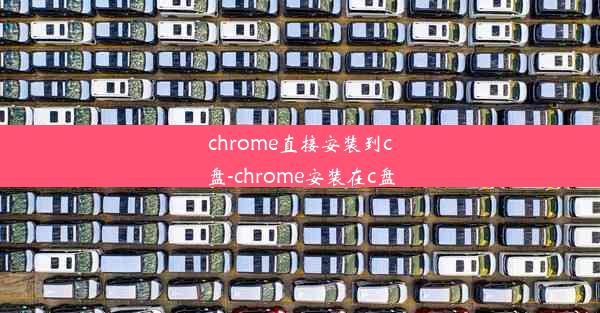 chrome直接安装到c盘-chrome安装在c盘