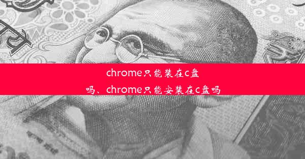 chrome只能装在c盘吗、chrome只能安装在c盘吗