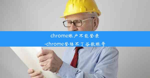 chrome账户不能登录-chrome登陆不了谷歌账号