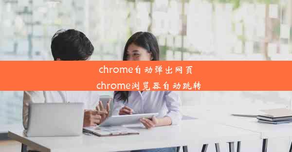 chrome自动弹出网页_chrome浏览器自动跳转