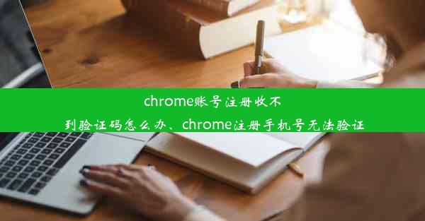 chrome账号注册收不到验证码怎么办、chrome注册手机号无法验证