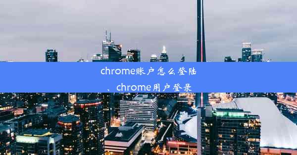 chrome账户怎么登陆、chrome用户登录