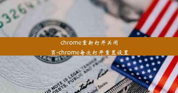 chrome重新打开关闭页-chrome每次打开重置设置