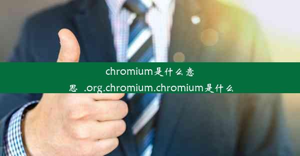 chromium是什么意思_.org.chromium.chromium是什么