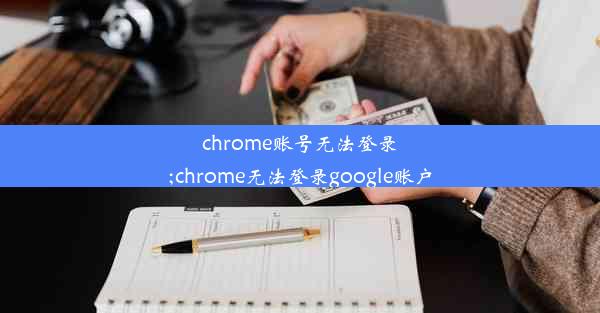 chrome账号无法登录;chrome无法登录google账户