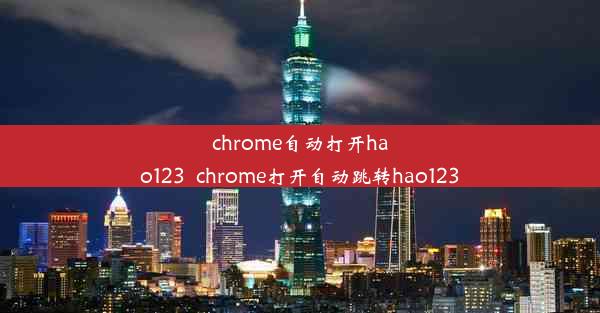 chrome自动打开hao123_chrome打开自动跳转hao123