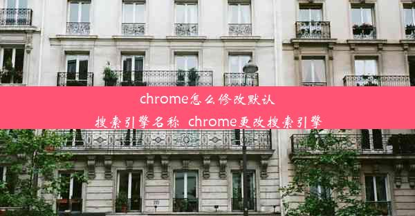 chrome怎么修改默认搜索引擎名称_chrome更改搜索引擎