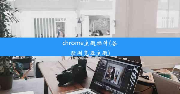 chrome主题插件(谷歌浏览器主题)