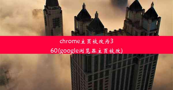 chrome主页被改为360(google浏览器主页被改)