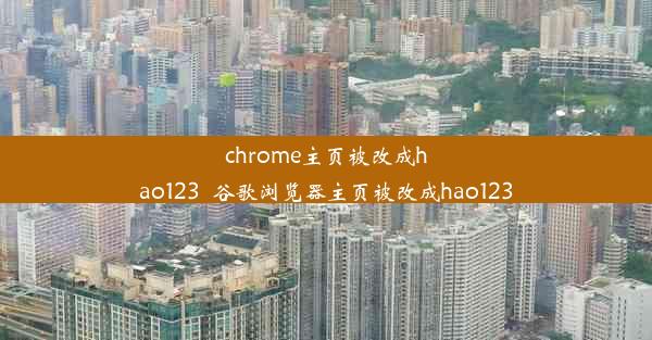 chrome主页被改成hao123_谷歌浏览器主页被改成hao123