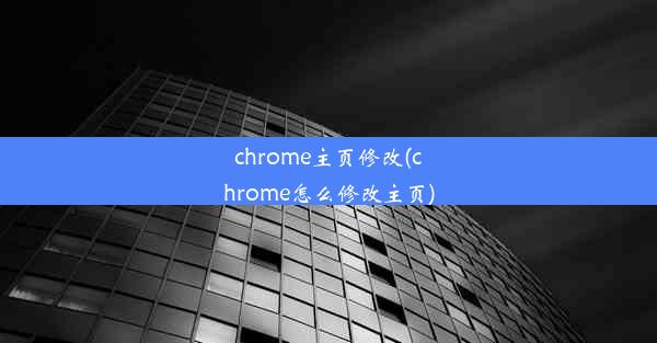 chrome主页修改(chrome怎么修改主页)