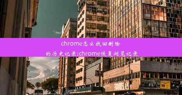 chrome怎么找回删除的历史记录;chrome恢复浏览记录