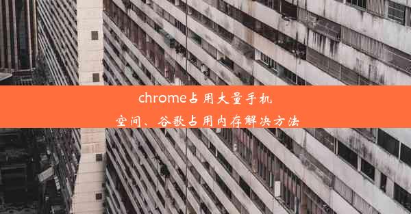 chrome占用大量手机空间、谷歌占用内存解决方法