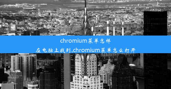 chromium菜单怎样在电脑上找到,chromium菜单怎么打开