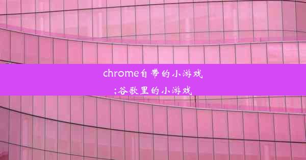 chrome自带的小游戏;谷歌里的小游戏